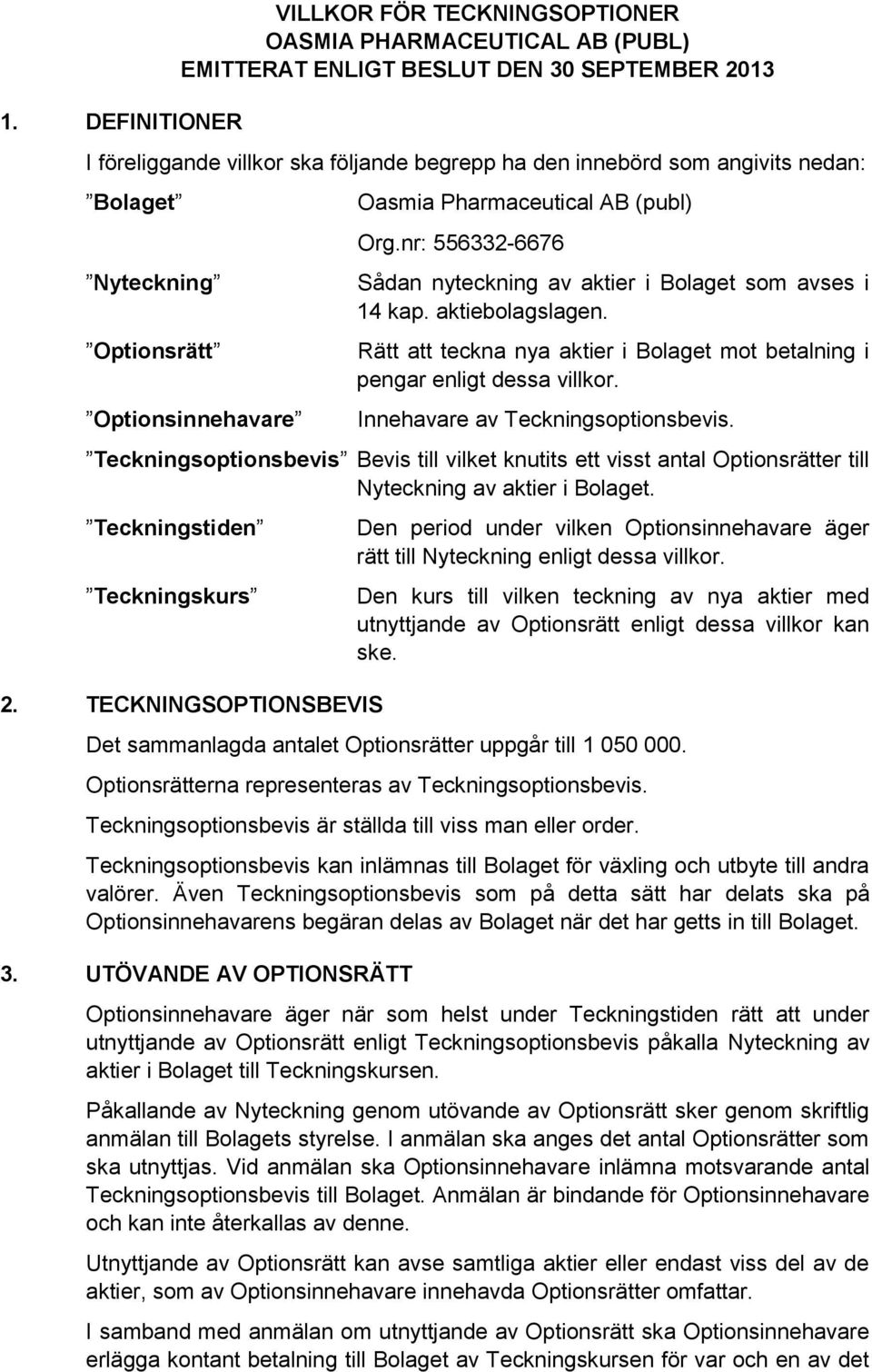 Rätt att teckna nya aktier i Bolaget mot betalning i pengar enligt dessa villkor. Innehavare av Teckningsoptionsbevis.