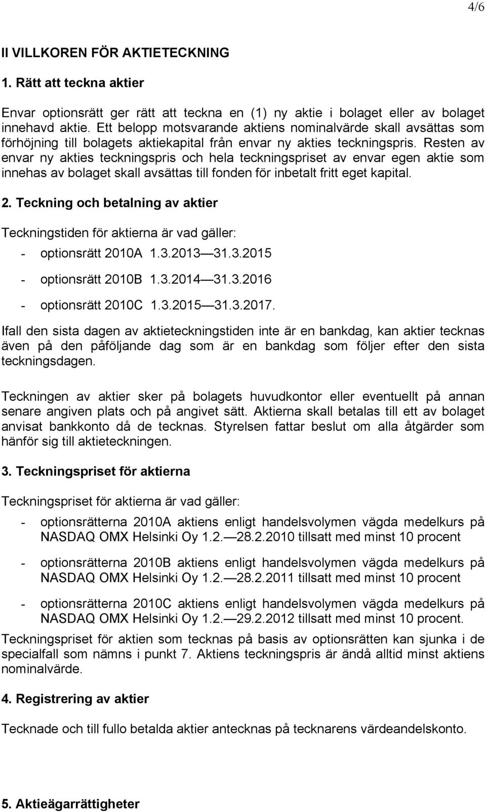 Resten av envar ny akties teckningspris och hela teckningspriset av envar egen aktie som innehas av bolaget skall avsättas till fonden för inbetalt fritt eget kapital. 2.