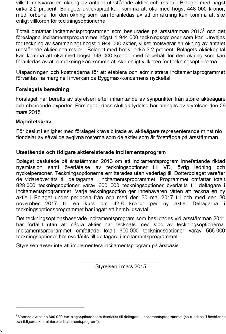 Totalt omfattar incitamentsprogrammen som beslutades på årsstämman 2013 3 och det föreslagna incitamentsprogrammet högst 1 944 000 teckningsoptioner som kan utnyttjas för teckning av sammanlagt högst