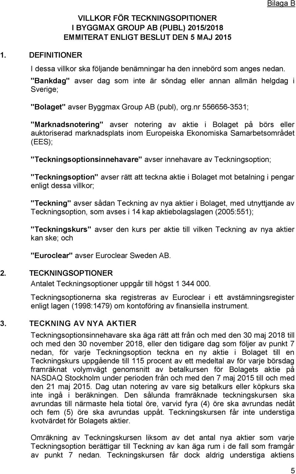 "Bankdag" avser dag som inte är söndag eller annan allmän helgdag i Sverige; "Bolaget" avser Byggmax Group AB (publ), org.