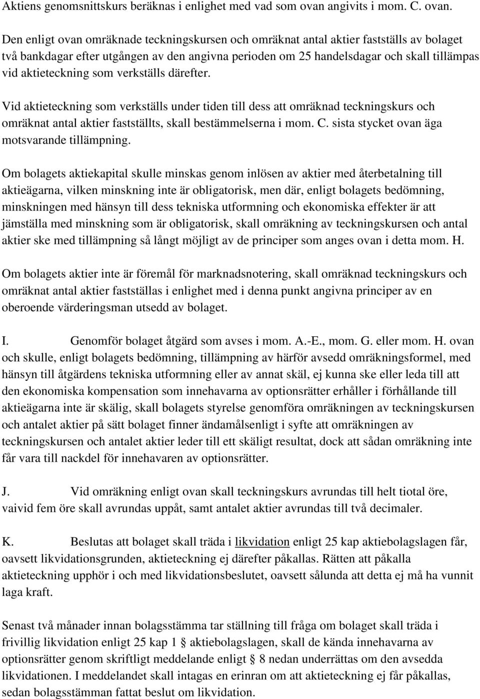 Den enligt ovan omräknade teckningskursen och omräknat antal aktier fastställs av bolaget två bankdagar efter utgången av den angivna perioden om 25 handelsdagar och skall tillämpas vid aktieteckning