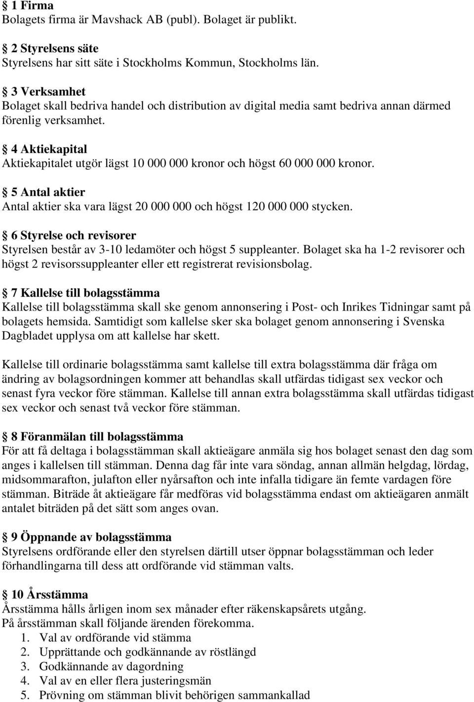 4 Aktiekapital Aktiekapitalet utgör lägst 10 000 000 kronor och högst 60 000 000 kronor. 5 Antal aktier Antal aktier ska vara lägst 20 000 000 och högst 120 000 000 stycken.