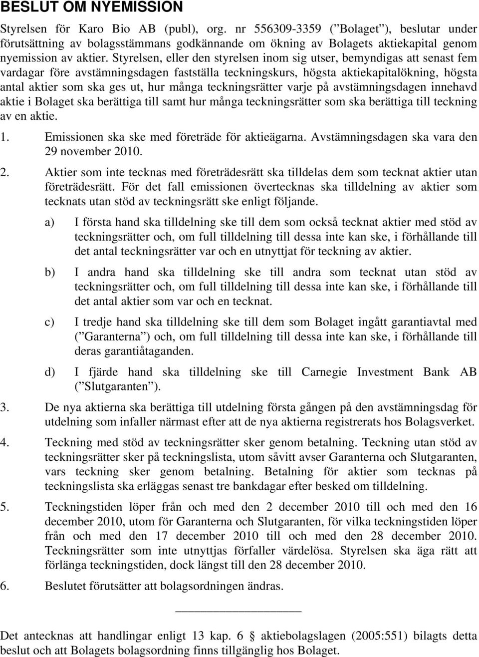 Styrelsen, eller den styrelsen inom sig utser, bemyndigas att senast fem vardagar före avstämningsdagen fastställa teckningskurs, högsta aktiekapitalökning, högsta antal aktier som ska ges ut, hur