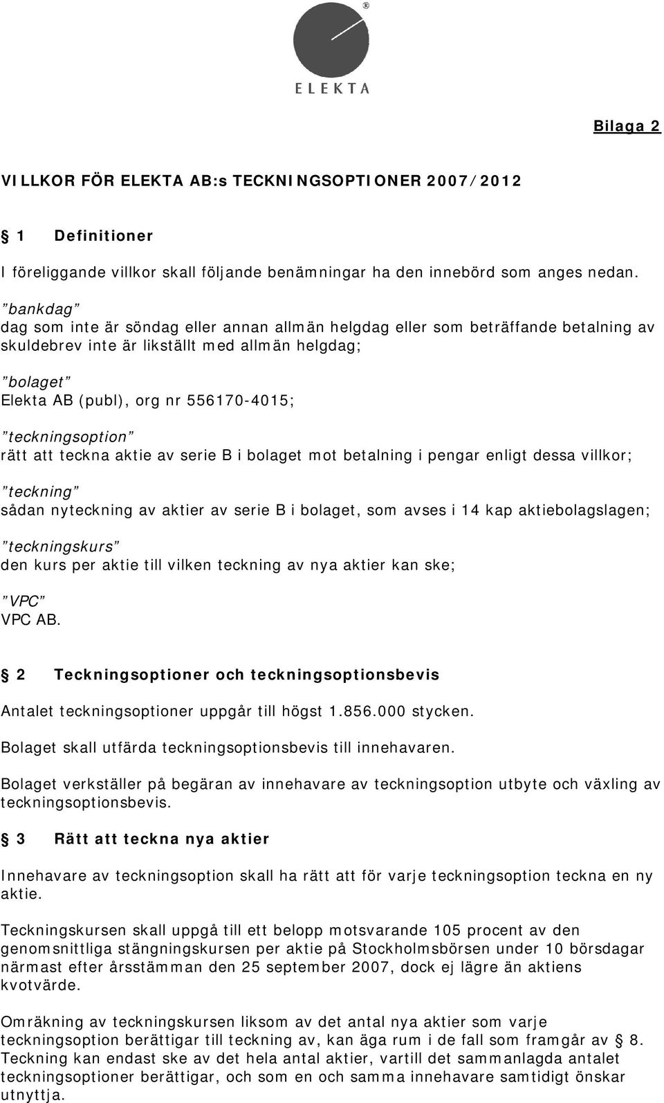 teckningsoption rätt att teckna aktie serie B i bolaget mot betalning i pengar enligt dessa villkor; teckning sådan nyteckning aktier serie B i bolaget, som ses i 14 kap aktiebolagslagen;