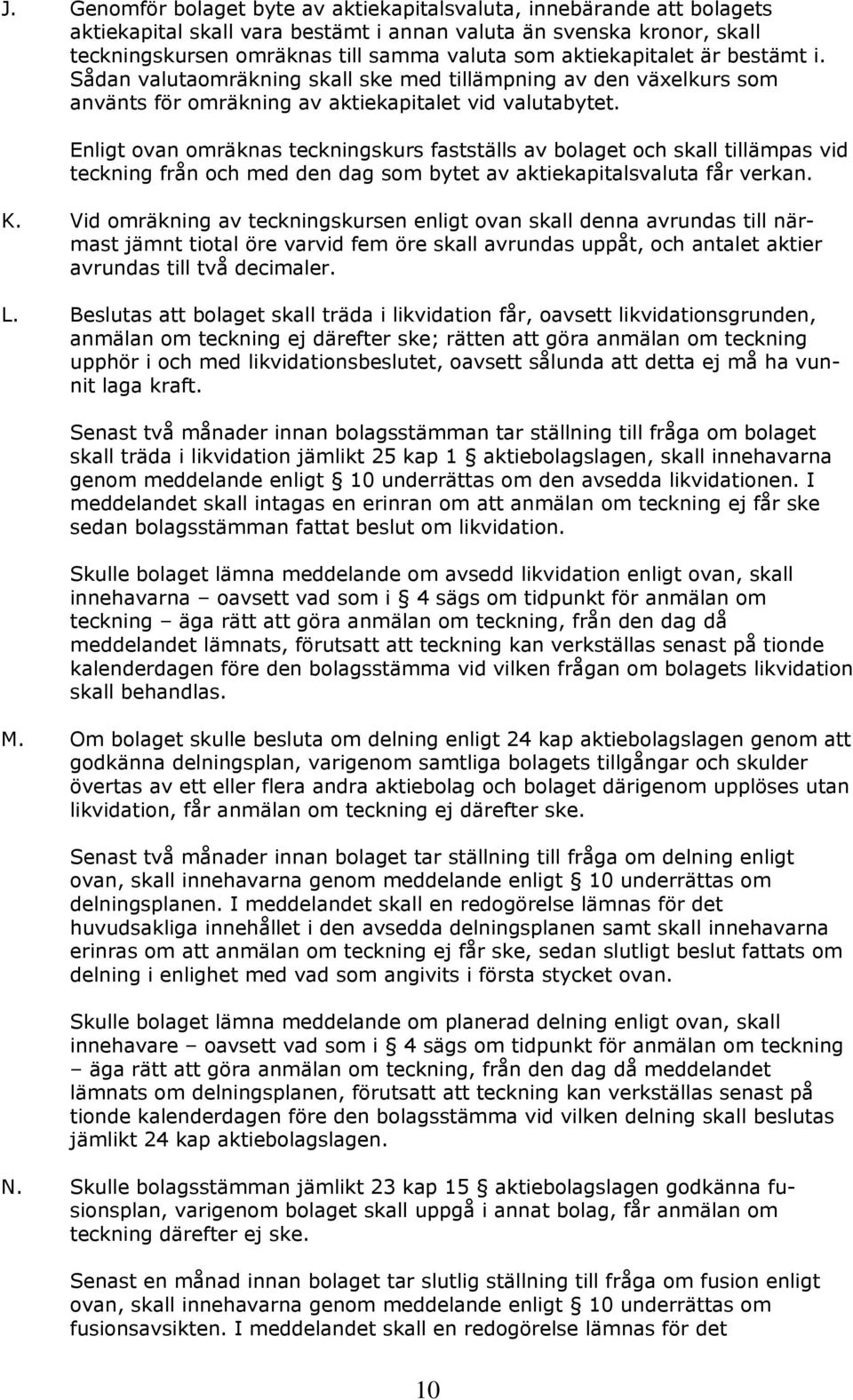 Enligt ovan omräknas teckningskurs fastställs bolaget och skall tillämpas vid teckning från och med den dag som bytet aktiekapitalsvaluta får verkan. K.