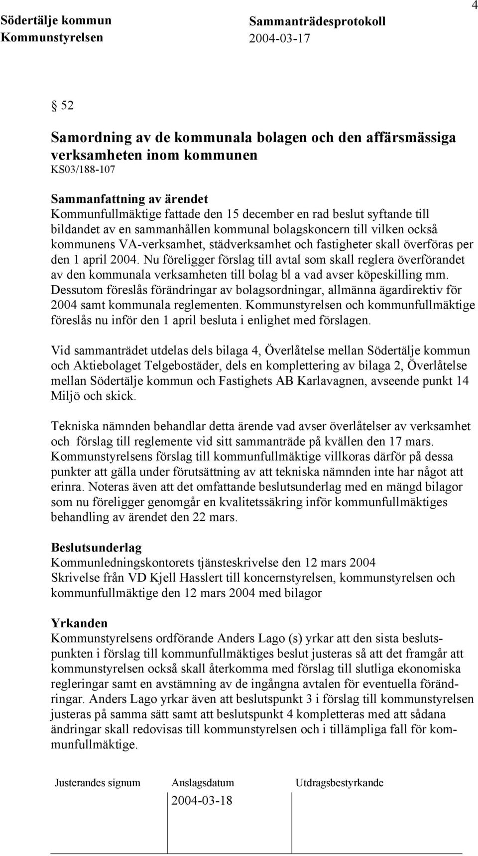 Nu föreligger förslag till avtal som skall reglera överförandet av den kommunala verksamheten till bolag bl a vad avser köpeskilling mm.