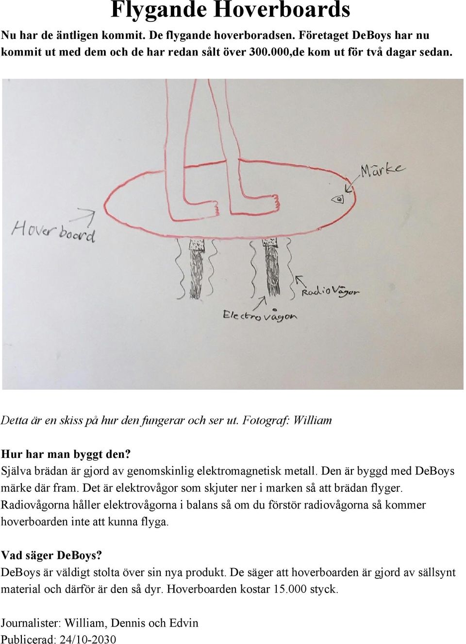 Det är elektrovågor som skjuter ner i marken så att brädan flyger. Radiovågorna håller elektrovågorna i balans så om du förstör radiovågorna så kommer hoverboarden inte att kunna flyga.