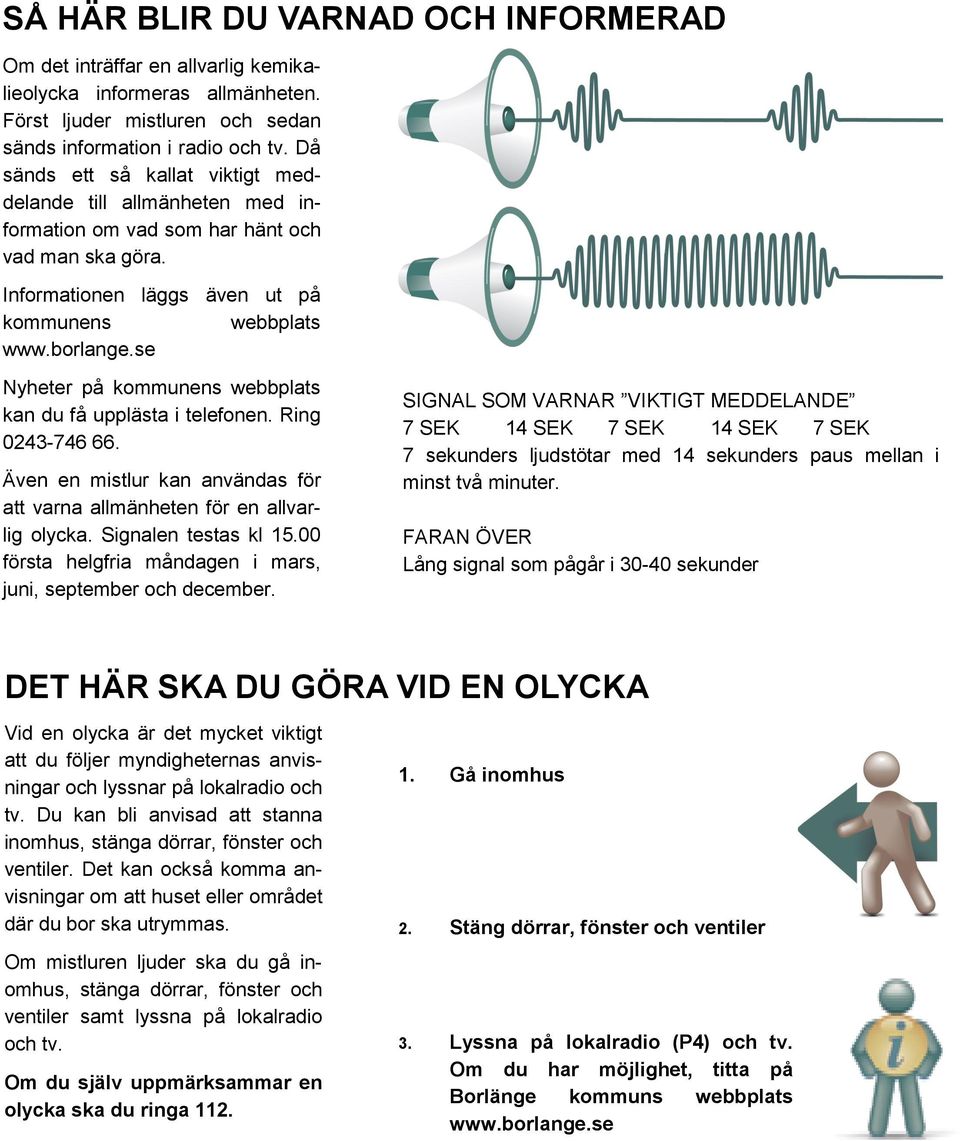 se Nyheter på kommunens webbplats kan du få upplästa i telefonen. Ring 0243-746 66. Även en mistlur kan användas för att varna allmänheten för en allvarlig olycka. Signalen testas kl 15.