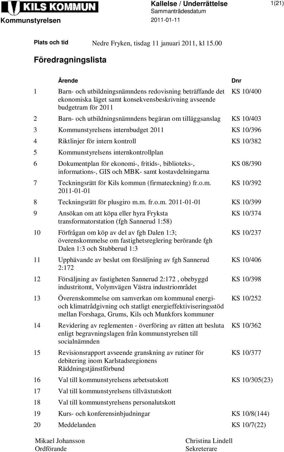 utbildningsnämndens begäran om tilläggsanslag KS 10/403 3 Kommunstyrelsens internbudget 2011 KS 10/396 4 Riktlinjer för intern kontroll KS 10/382 5 Kommunstyrelsens internkontrollplan 6 Dokumentplan