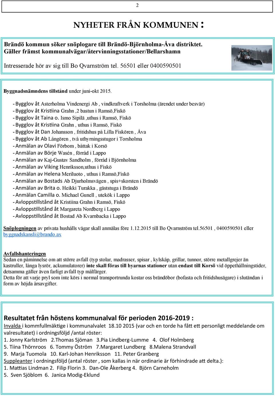 - Bygglov åt Asterholma Vindenergi Ab, vindkraftverk i Torsholma (ärendet under besvär) - Bygglov åt Kristiina Grahn,2 bastun i Ramsö,Fiskö - Bygglov åt Taina o.