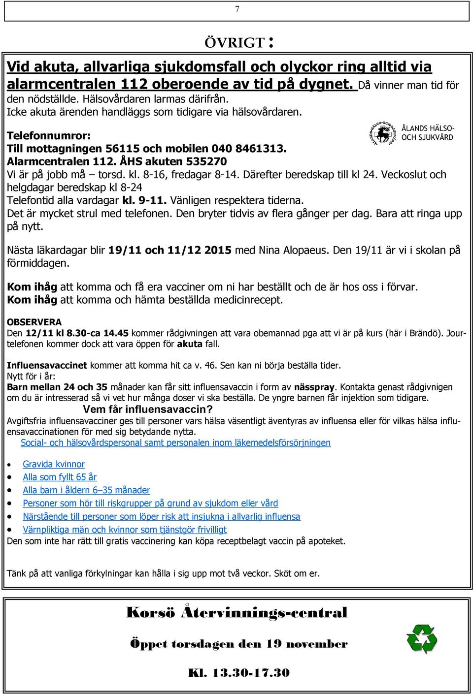 8-16, fredagar 8-14. Därefter beredskap till kl 24. Veckoslut och helgdagar beredskap kl 8-24 Telefontid alla vardagar kl. 9-11. Vänligen respektera tiderna. Det är mycket strul med telefonen.