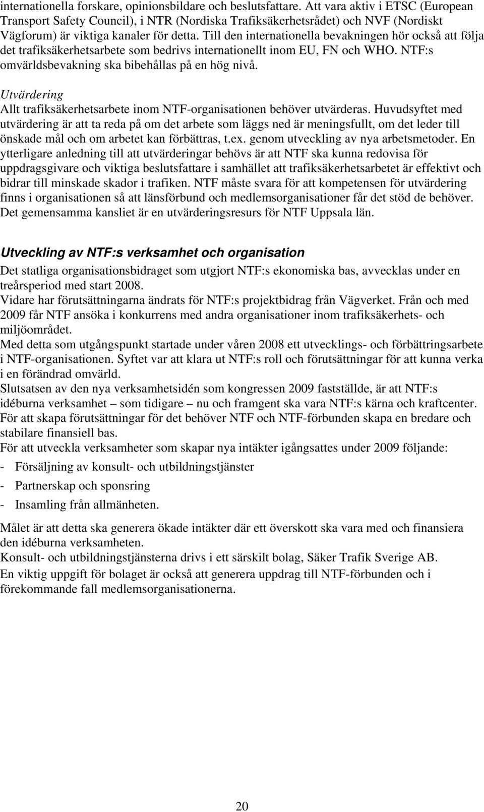 Till den internationella bevakningen hör också att följa det trafiksäkerhetsarbete som bedrivs internationellt inom EU, FN och WHO. NTF:s omvärldsbevakning ska bibehållas på en hög nivå.