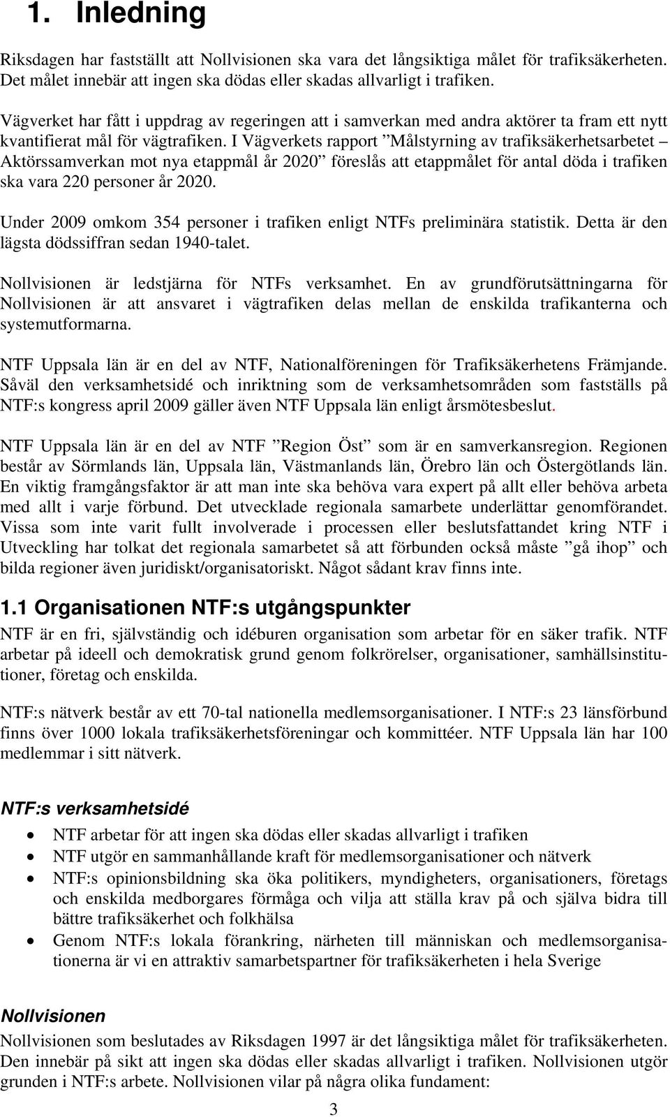 I Vägverkets rapport Målstyrning av trafiksäkerhetsarbetet Aktörssamverkan mot nya etappmål år 2020 föreslås att etappmålet för antal döda i trafiken ska vara 220 personer år 2020.