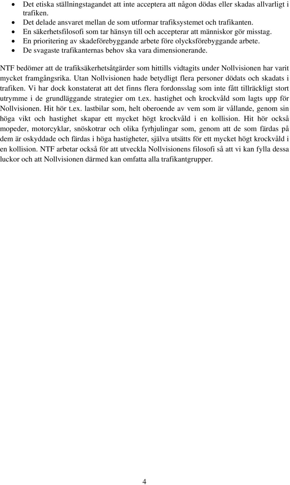 De svagaste trafikanternas behov ska vara dimensionerande. NTF bedömer att de trafiksäkerhetsåtgärder som hittills vidtagits under Nollvisionen har varit mycket framgångsrika.