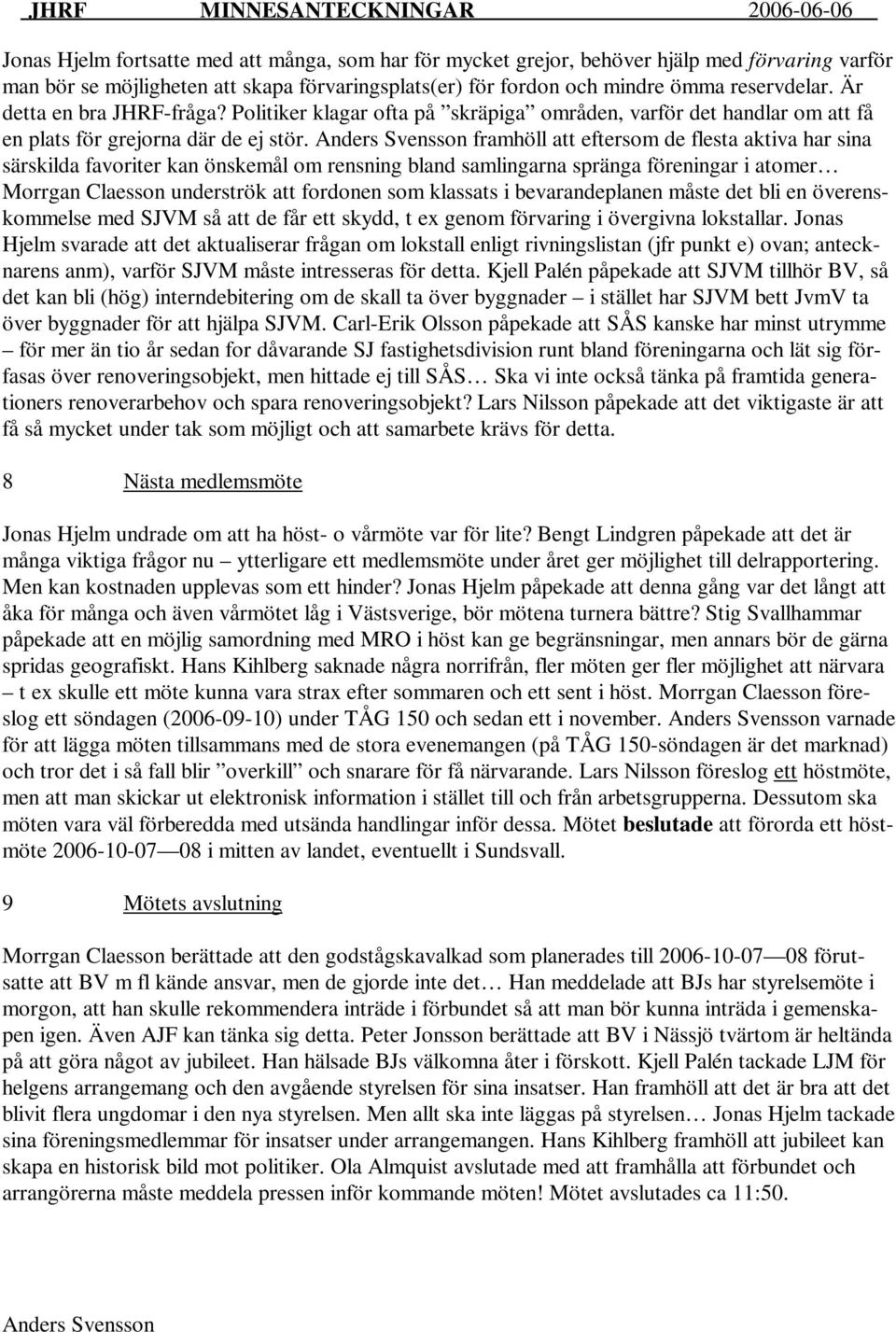 Anders Svensson framhöll att eftersom de flesta aktiva har sina särskilda favoriter kan önskemål om rensning bland samlingarna spränga föreningar i atomer Morrgan Claesson underströk att fordonen som