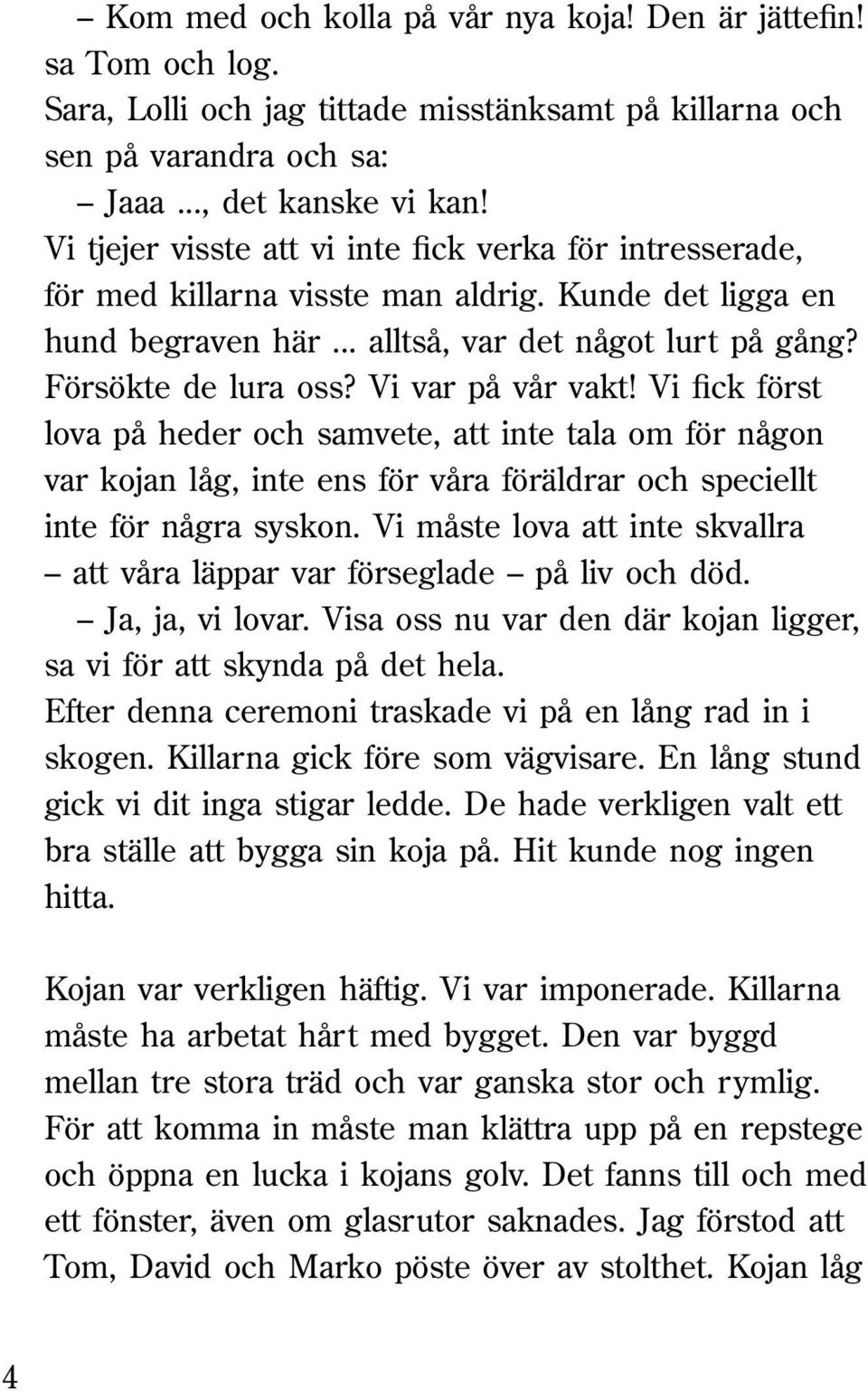 Vi var på vår vakt! Vi fick först lova på heder och samvete, att inte tala om för någon var kojan låg, inte ens för våra föräldrar och speciellt inte för några syskon.