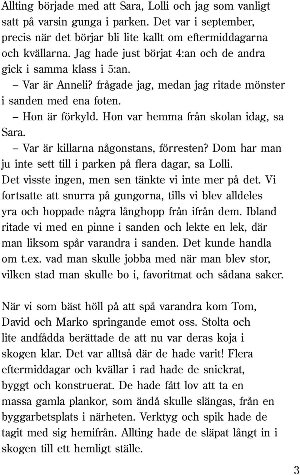 Var är killarna någonstans, förresten? Dom har man ju inte sett till i parken på flera dagar, sa Lolli. Det visste ingen, men sen tänkte vi inte mer på det.