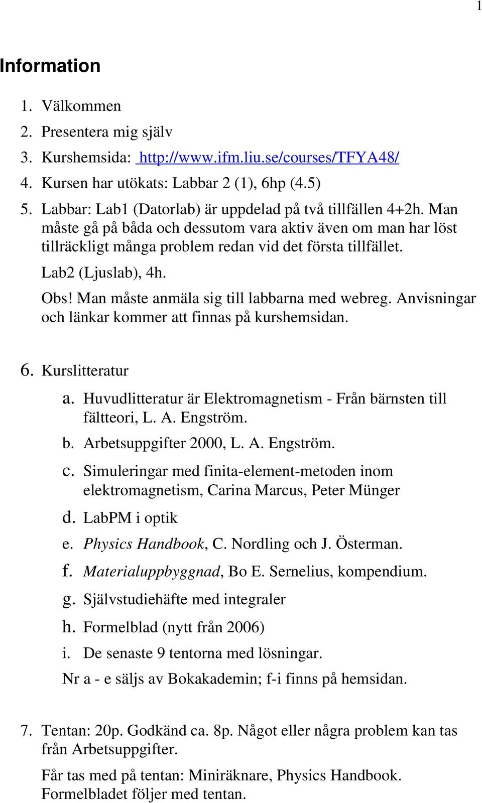 Lab2 (Ljuslab), 4h. Obs! Man måste anmäla sig till labbarna med webreg. Anvisningar och länkar kommer att finnas på kurshemsidan. 6. Kurslitteratur a.