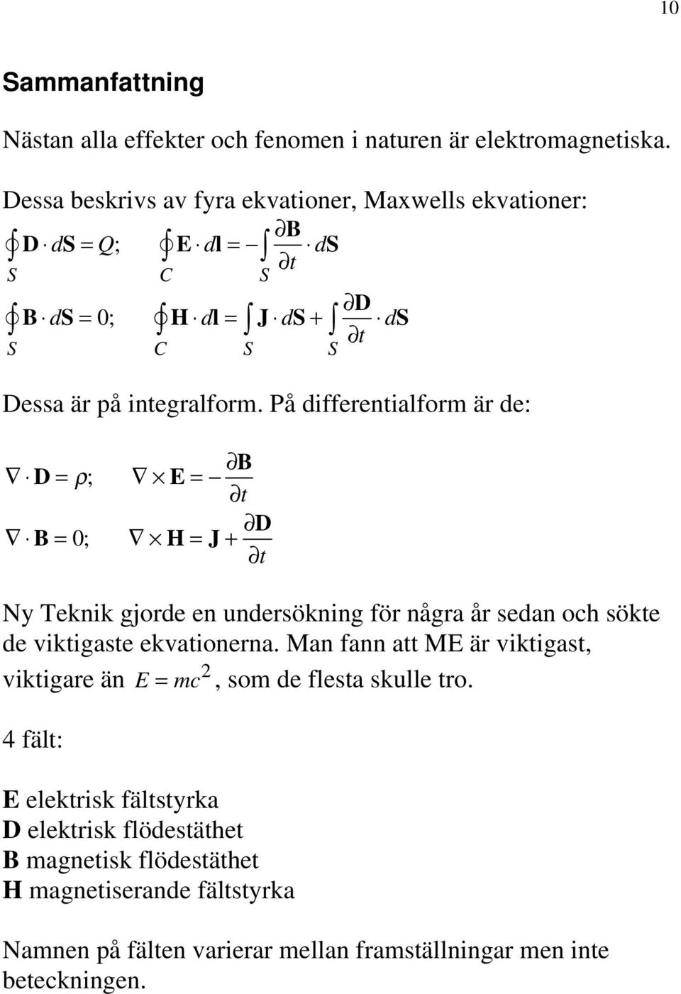 På differentialform är de: = = B D ρ; E t B= H= J+ D 0; t Ny Teknik gjorde en undersökning för några år sedan och sökte de viktigaste ekvationerna.