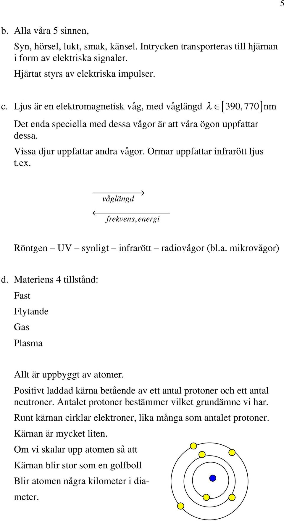 ex. våglängd frekvens, energi Röntgen UV synligt infrarött radiovågor (bl.a. mikrovågor) d. Materiens 4 tillstånd: Fast Flytande Gas Plasma Allt är uppbyggt av atomer.