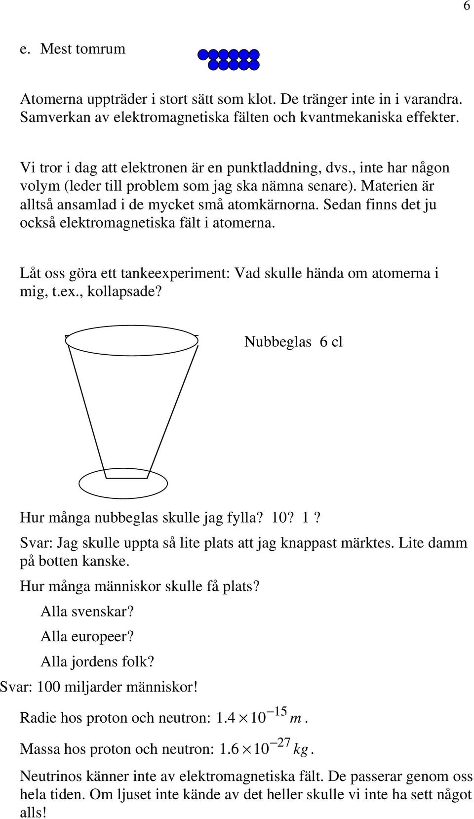 Sedan finns det ju också elektromagnetiska fält i atomerna. Låt oss göra ett tankeexperiment: Vad skulle hända om atomerna i mig, t.ex., kollapsade?