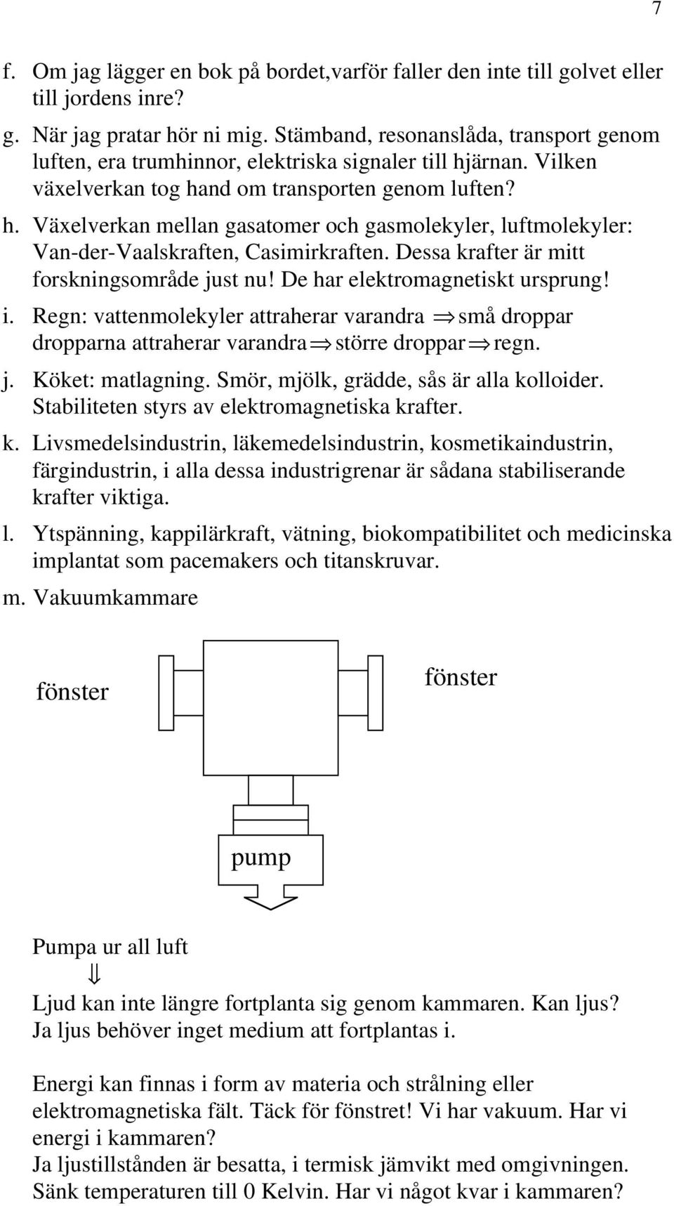 Dessa krafter är mitt forskningsområde just nu! De har elektromagnetiskt ursprung! i. Regn: vattenmolekyler attraherar varandra små droppar dropparna attraherar varandra större droppar regn. j. Köket: matlagning.