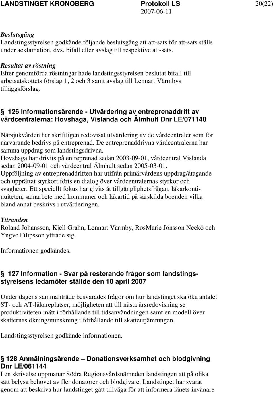 126 Informationsärende - Utvärdering av entreprenaddrift av vårdcentralerna: Hovshaga, Vislanda och Älmhult Dnr LE/071148 Närsjukvården har skriftligen redovisat utvärdering av de vårdcentraler som