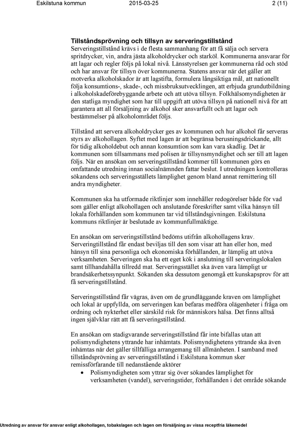 Statens ansvar när det gäller att motverka alkoholskador är att lagstifta, formulera långsiktiga mål, att nationellt följa konsumtions-, skade-, och missbruksutvecklingen, att erbjuda grundutbildning