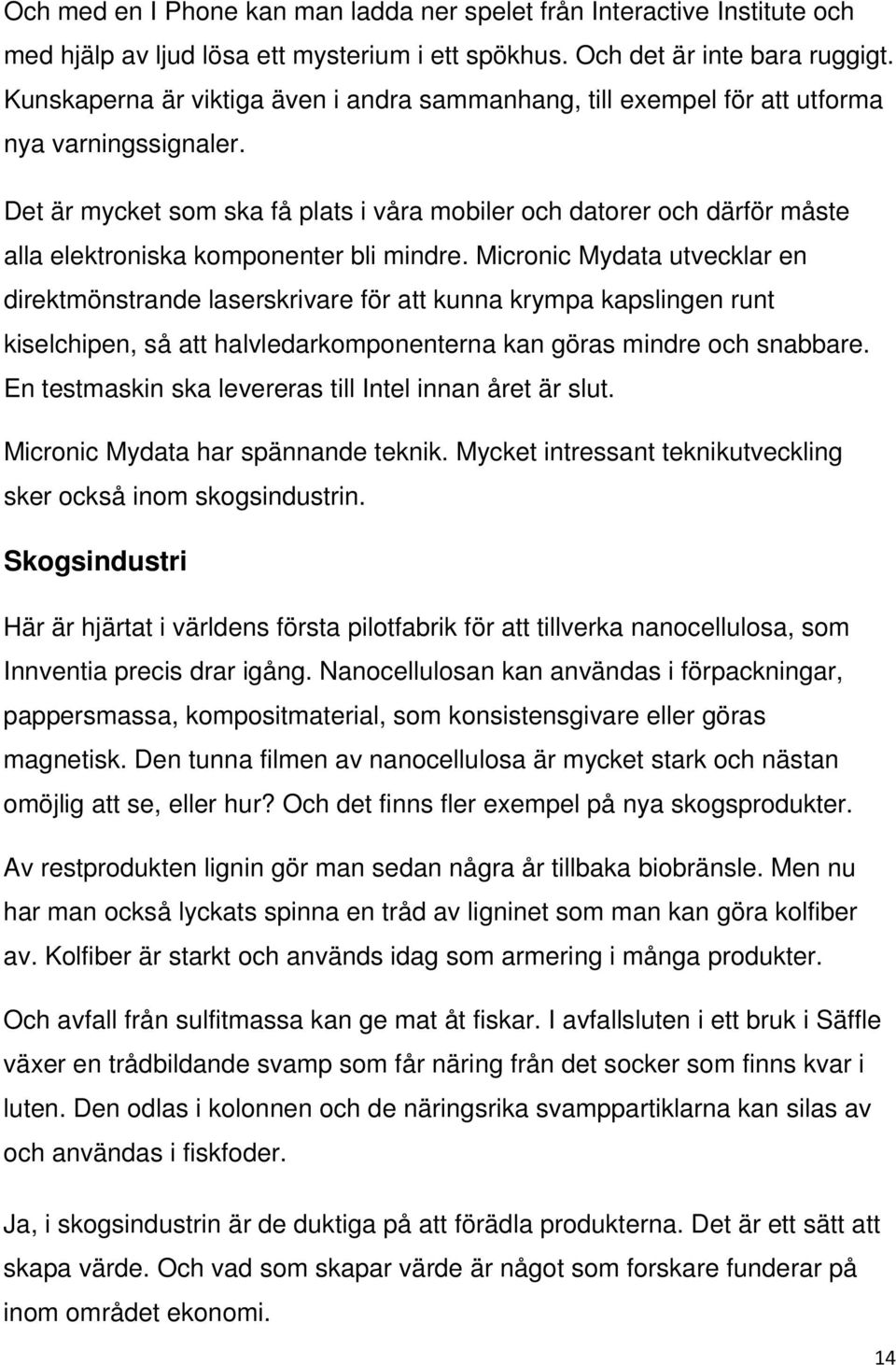 Det är mycket som ska få plats i våra mobiler och datorer och därför måste alla elektroniska komponenter bli mindre.