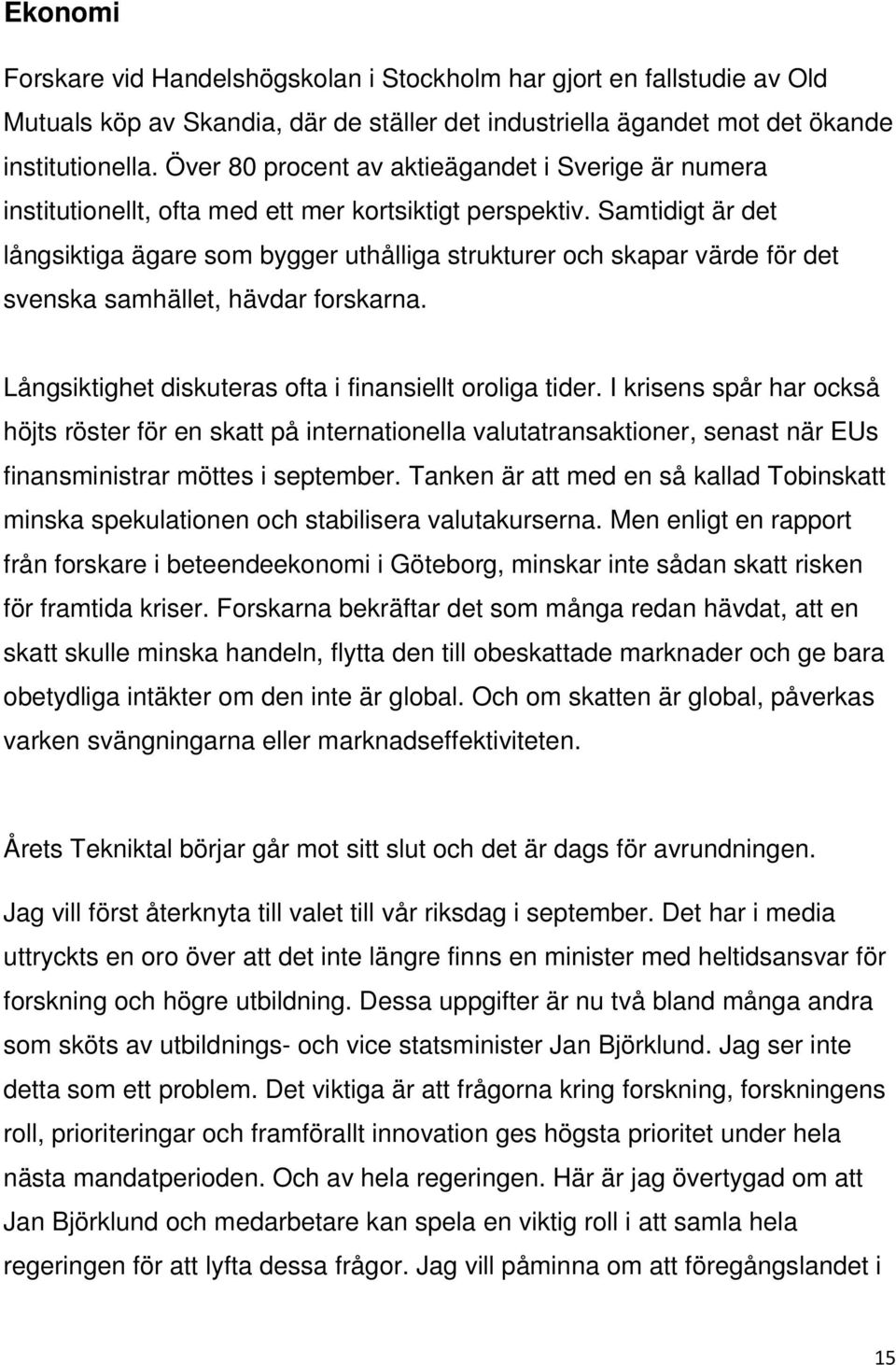 Samtidigt är det långsiktiga ägare som bygger uthålliga strukturer och skapar värde för det svenska samhället, hävdar forskarna. Långsiktighet diskuteras ofta i finansiellt oroliga tider.