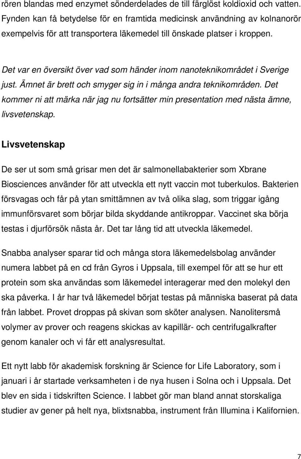 Det var en översikt över vad som händer inom nanoteknikområdet i Sverige just. Ämnet är brett och smyger sig in i många andra teknikområden.