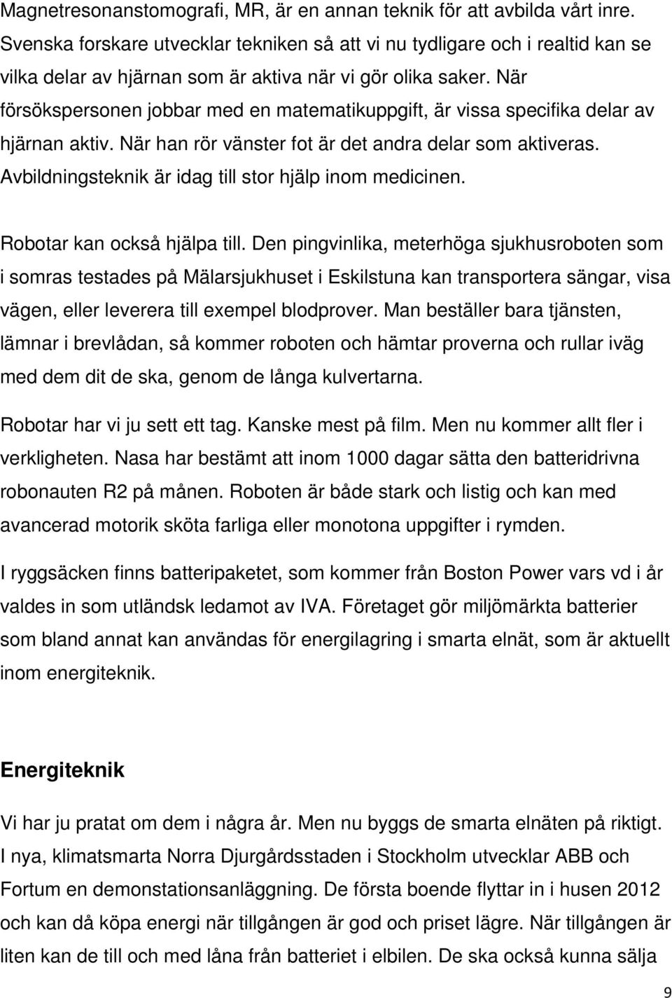 När försökspersonen jobbar med en matematikuppgift, är vissa specifika delar av hjärnan aktiv. När han rör vänster fot är det andra delar som aktiveras.