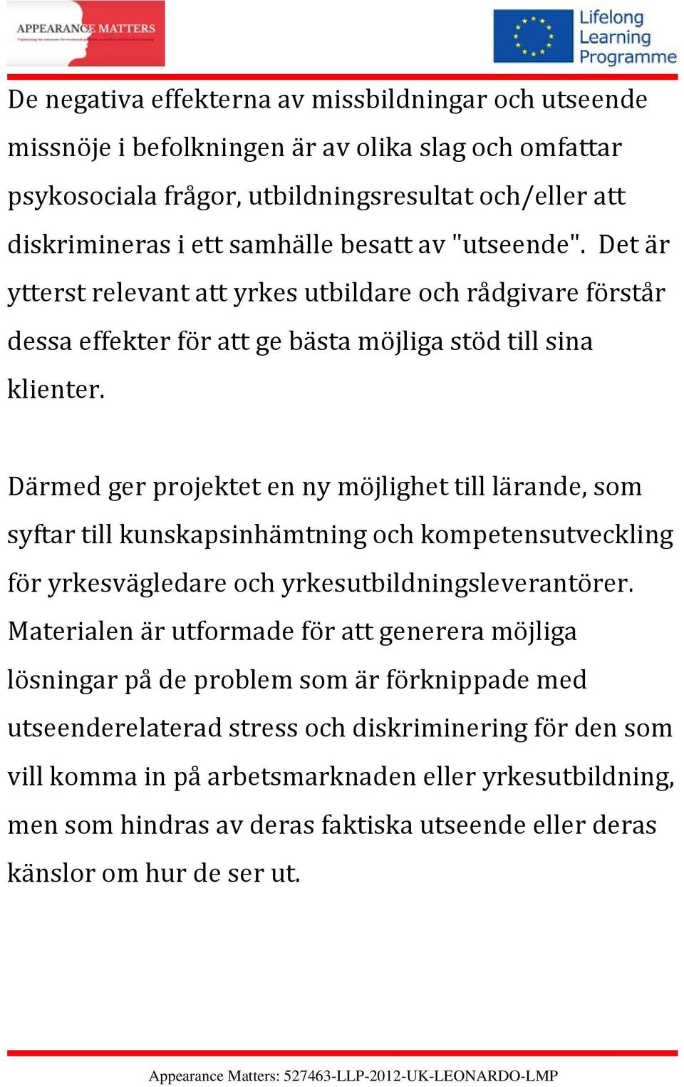 Därmed ger projektet en ny möjlighet till lärande, som syftar till kunskapsinhämtning och kompetensutveckling för yrkesvägledare och yrkesutbildningsleverantörer.