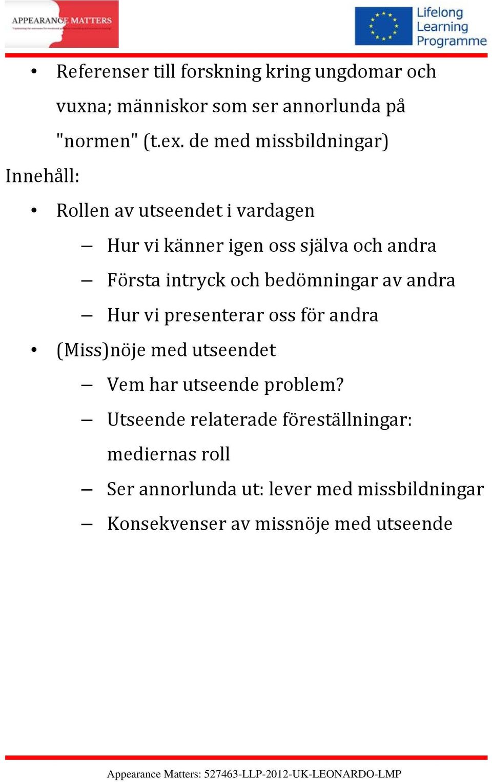 intryck och bedömningar av andra Hur vi presenterar oss för andra (Miss)nöje med utseendet Vem har utseende problem?