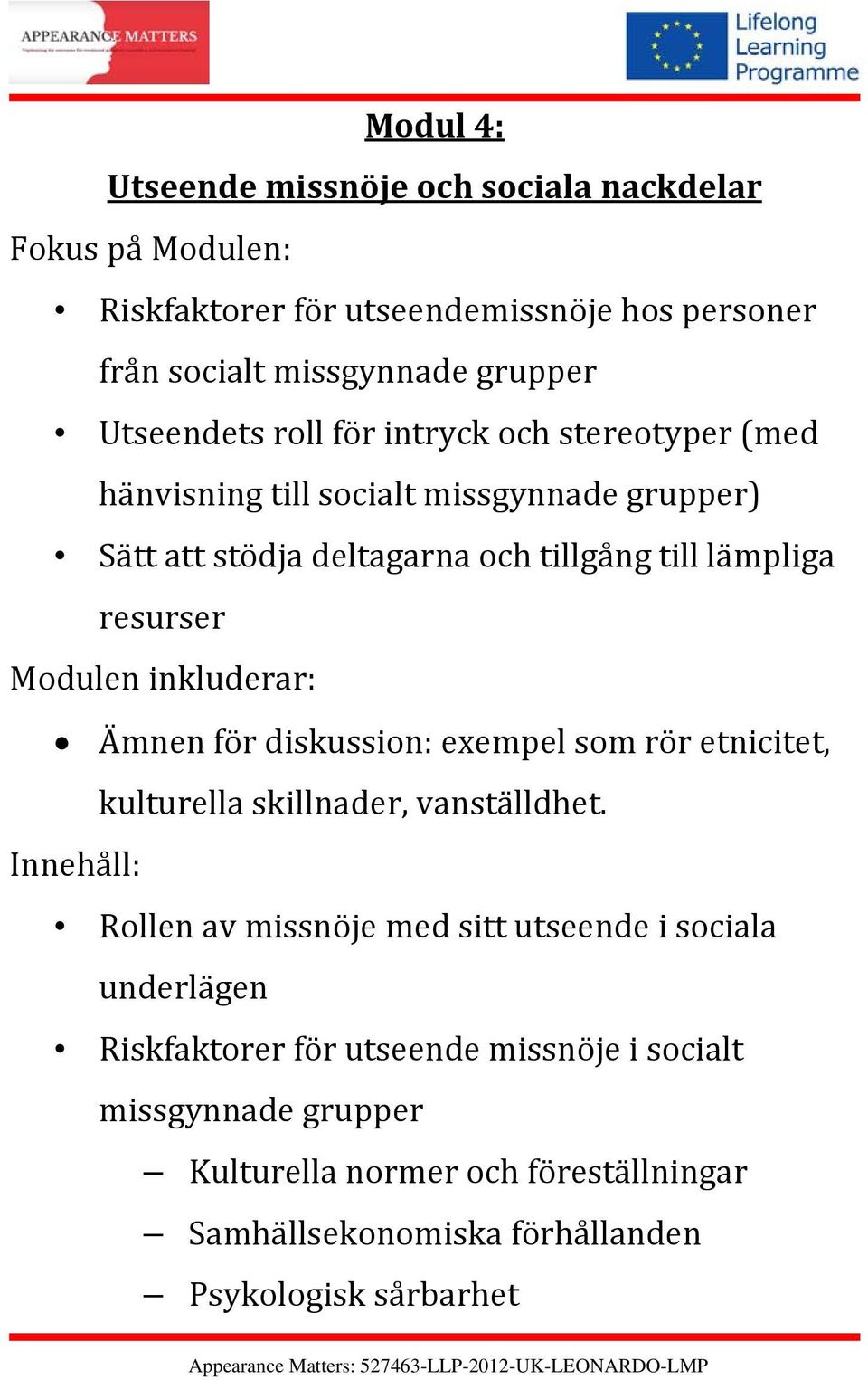 inkluderar: Ämnen för diskussion: exempel som rör etnicitet, kulturella skillnader, vanställdhet.