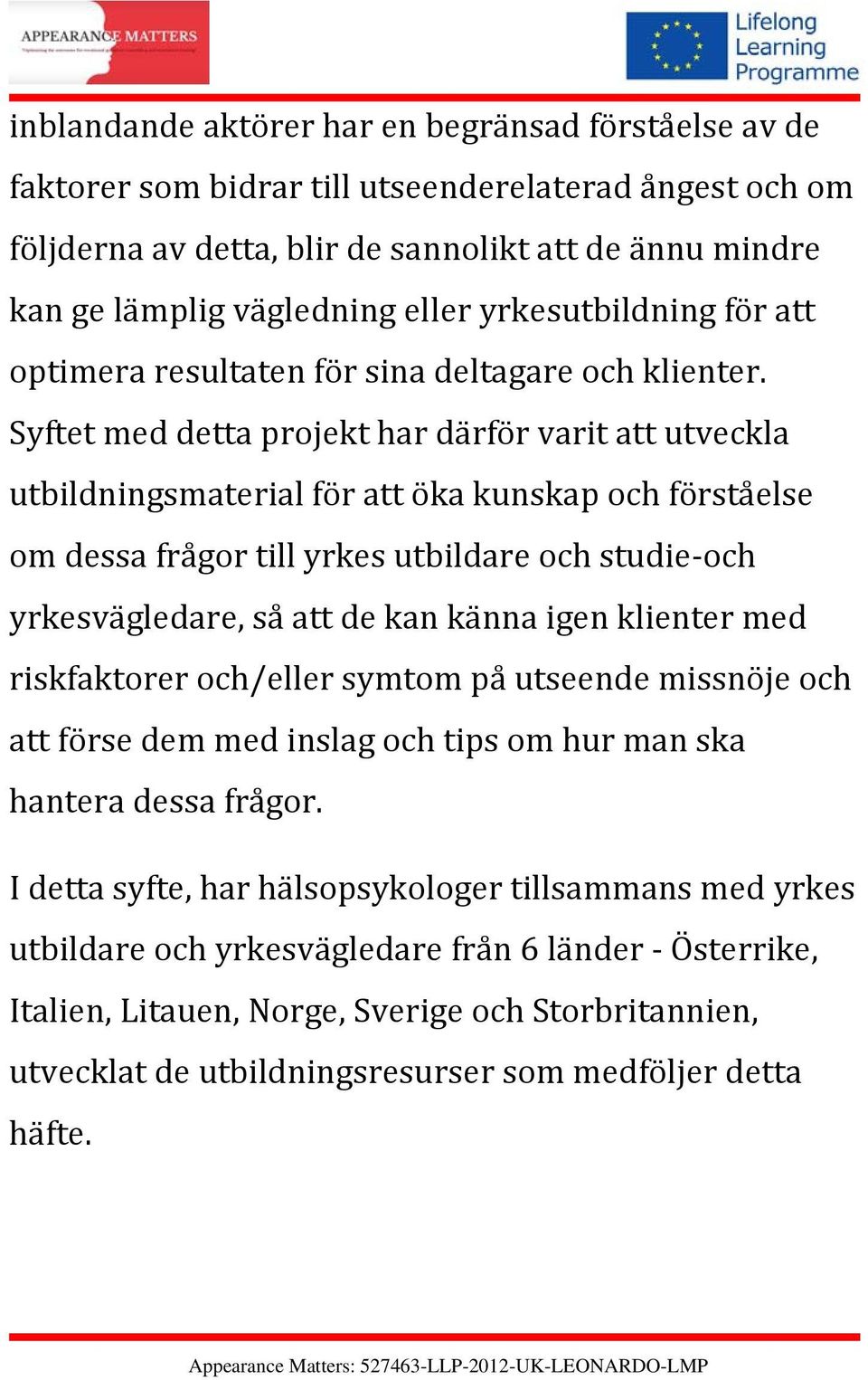 Syftet med detta projekt har därför varit att utveckla utbildningsmaterial för att öka kunskap och förståelse om dessa frågor till yrkes utbildare och studie och yrkesvägledare, så att de kan känna