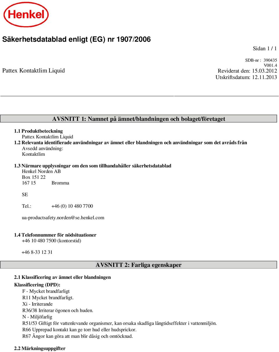 2 Relevanta identifierade användningar av ämnet eller blandningen och användningar som det avråds från Avsedd användning: Kontaktlim 1.