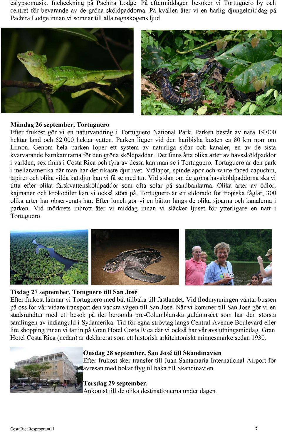 Måndag 26 september, Tortuguero Efter frukost gör vi en naturvandring i Tortuguero National Park. Parken består av nära 19.000 hektar land och 52.000 hektar vatten.