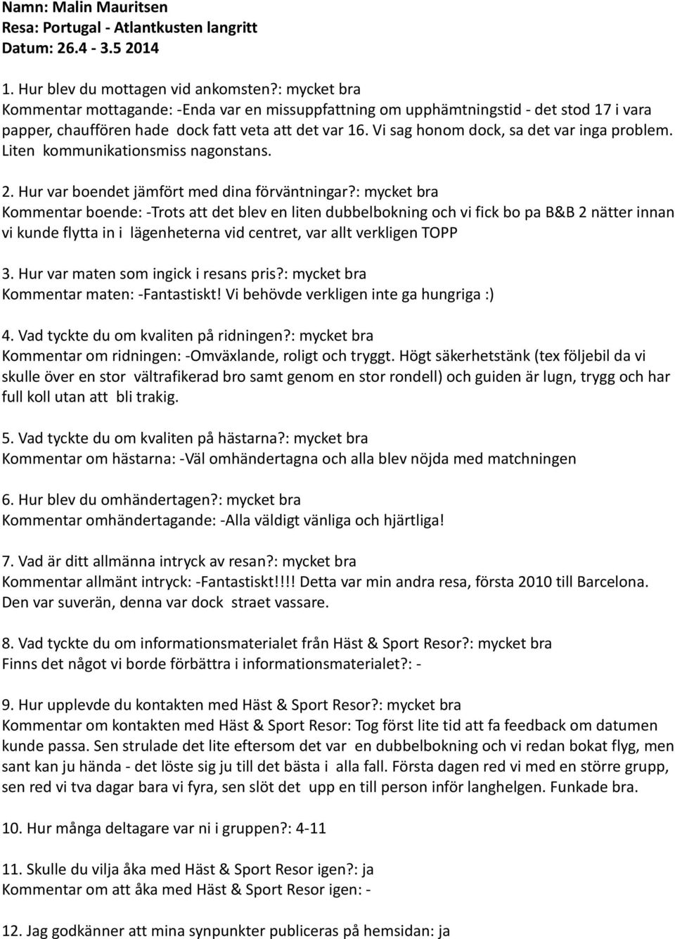 Vi sag honom dock, sa det var inga problem. Liten kommunikationsmiss nagonstans. 2. Hur var boendet jämfört med dina förväntningar?