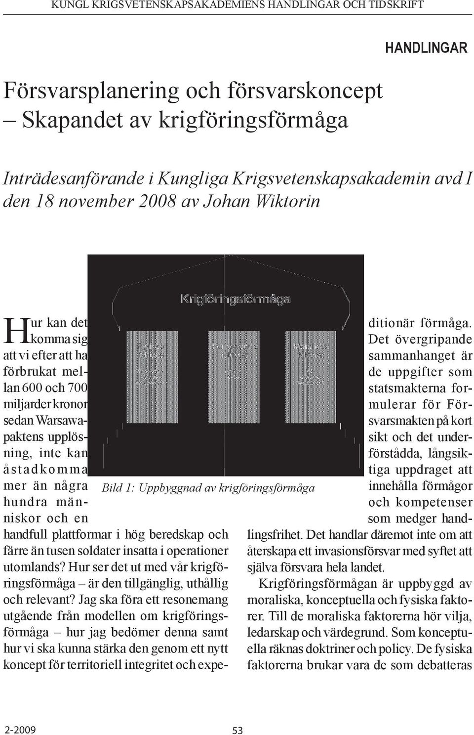 människor och en handfull plattformar i hög beredskap och färre än tusen soldater insatta i operationer utomlands? Hur ser det ut med vår krigföringsförmåga är den tillgänglig, uthållig och relevant?