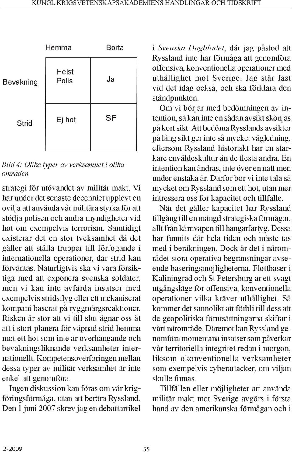 Samtidigt existerar det en stor tveksamhet då det gäller att ställa trupper till förfogande i internationella operationer, där strid kan förväntas.