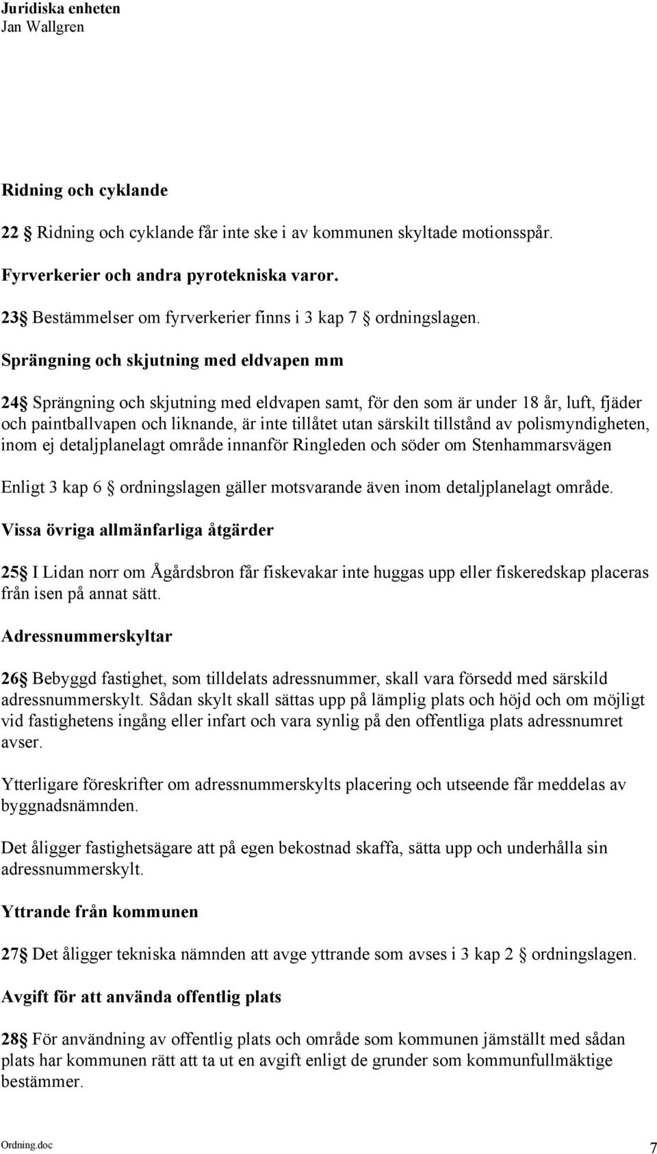 tillstånd av polismyndigheten, inom ej detaljplanelagt område innanför Ringleden och söder om Stenhammarsvägen Enligt 3 kap 6 ordningslagen gäller motsvarande även inom detaljplanelagt område.