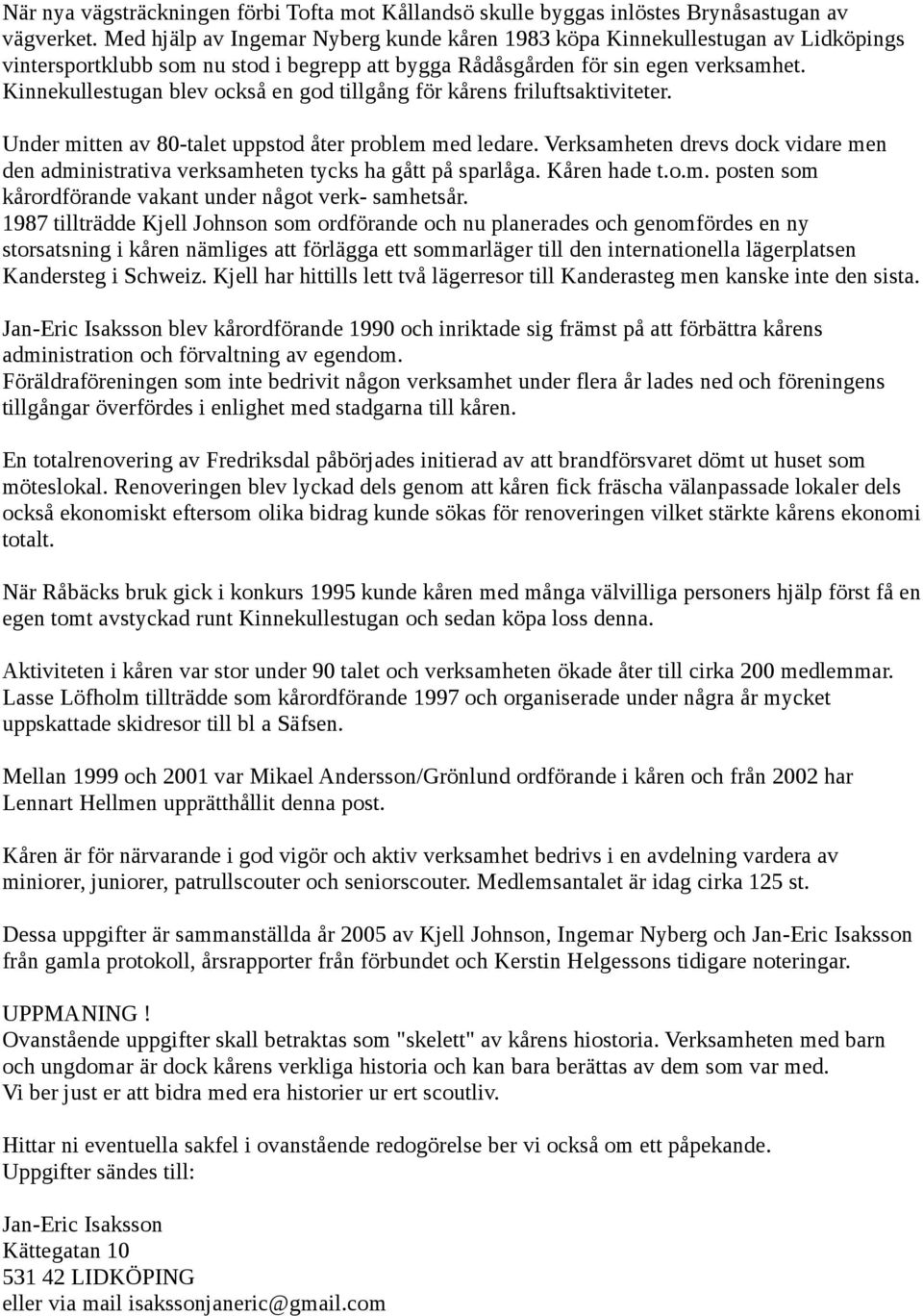 Kinnekullestugan blev också en god tillgång för kårens friluftsaktiviteter. Under mitten av 80-talet uppstod åter problem med ledare.