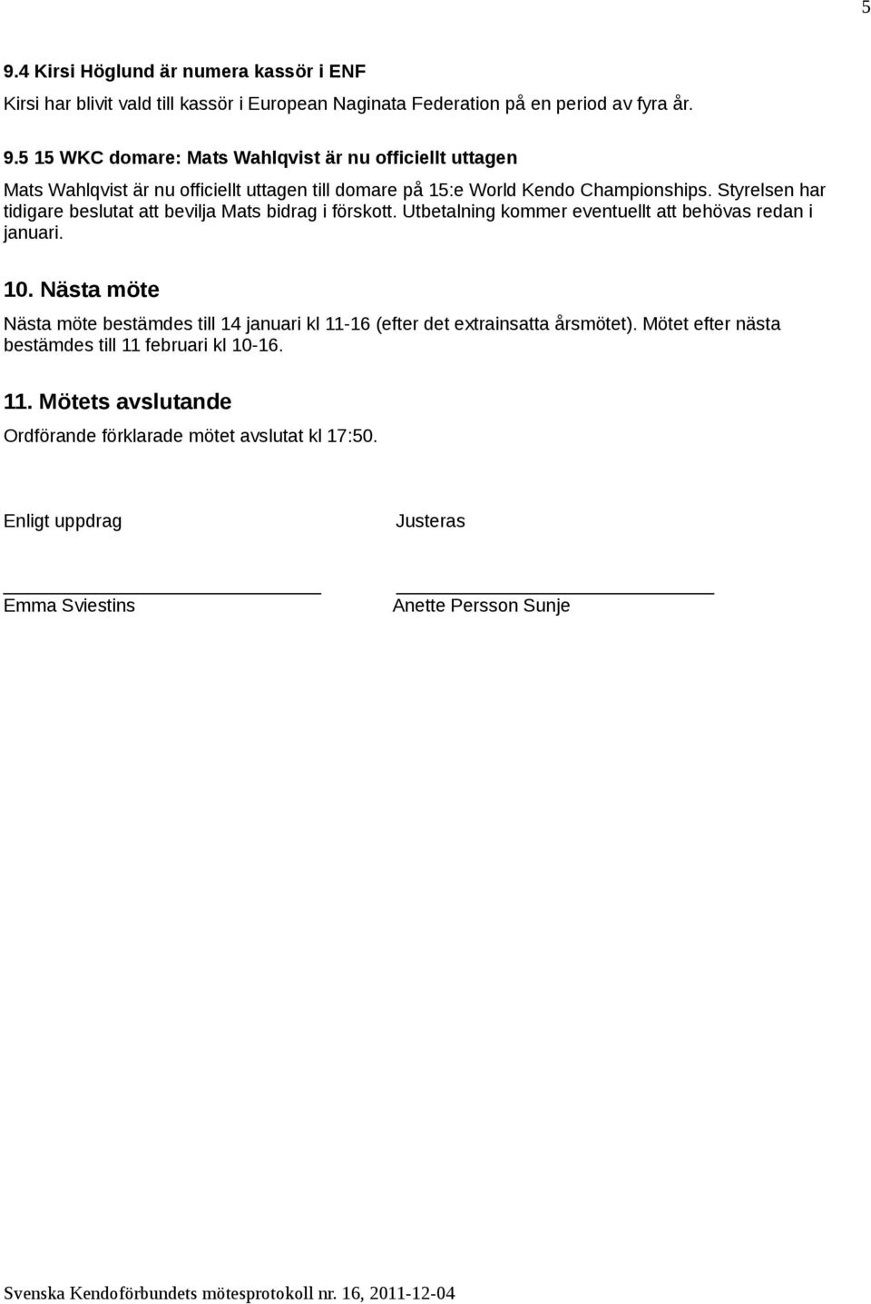 Nästa möte Nästa möte bestämdes till 14 januari kl 11-16 (efter det extrainsatta årsmötet). Mötet efter nästa bestämdes till 11 februari kl 10-16. 11. Mötets avslutande Ordförande förklarade mötet avslutat kl 17:50.
