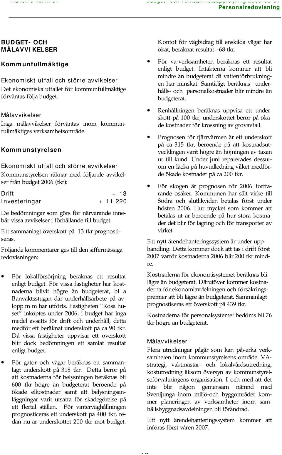 Kommunstyrelsen Ekonomiskt utfall och större avvikelser Kommunstyrelsen räknar med följande avvikelser från budget 2006 (tkr): Drift + 13 Investeringar + 11 220 De bedömningar som görs för närvarande