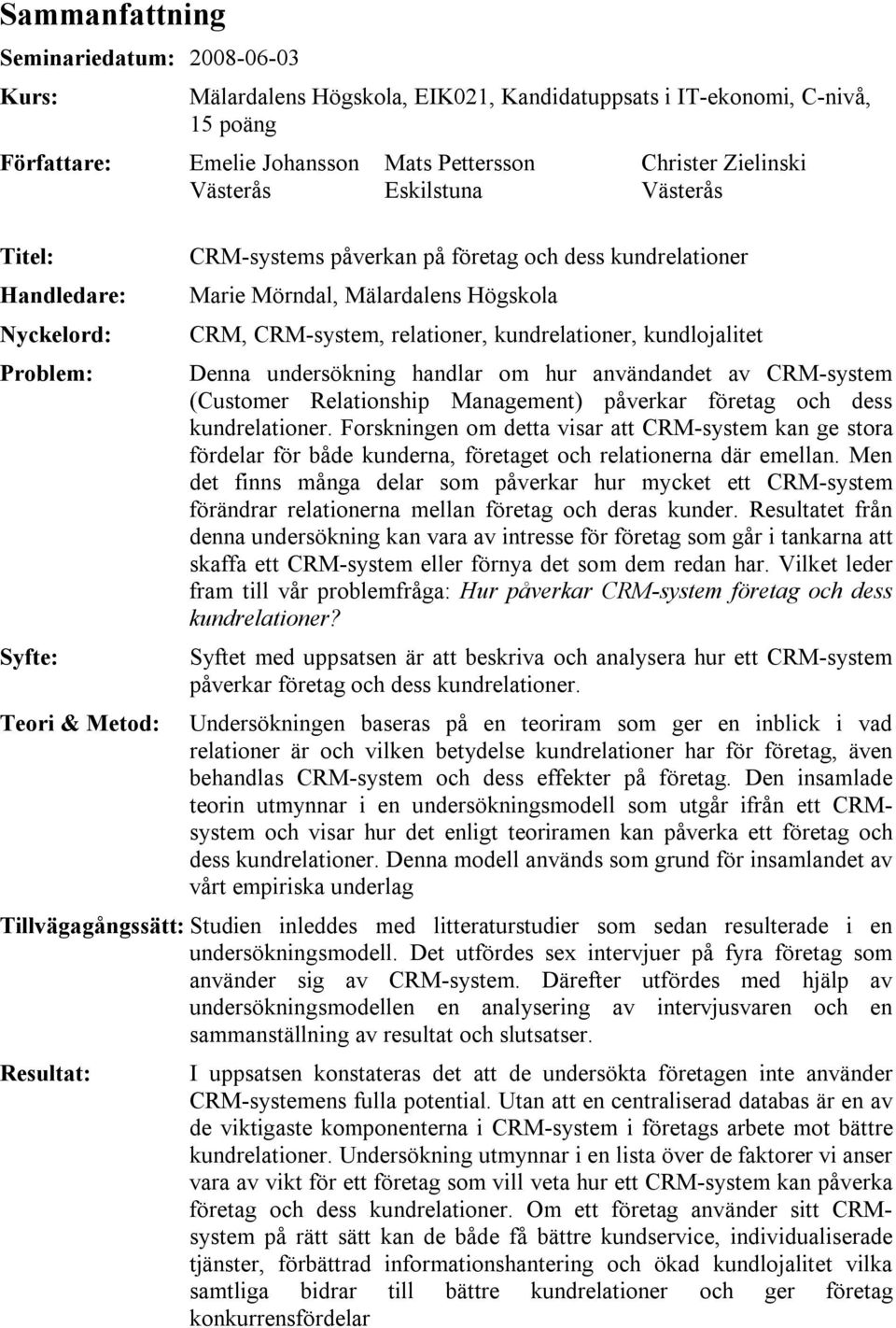 kundrelationer, kundlojalitet Denna undersökning handlar om hur användandet av CRM-system (Customer Relationship Management) påverkar företag och dess kundrelationer.