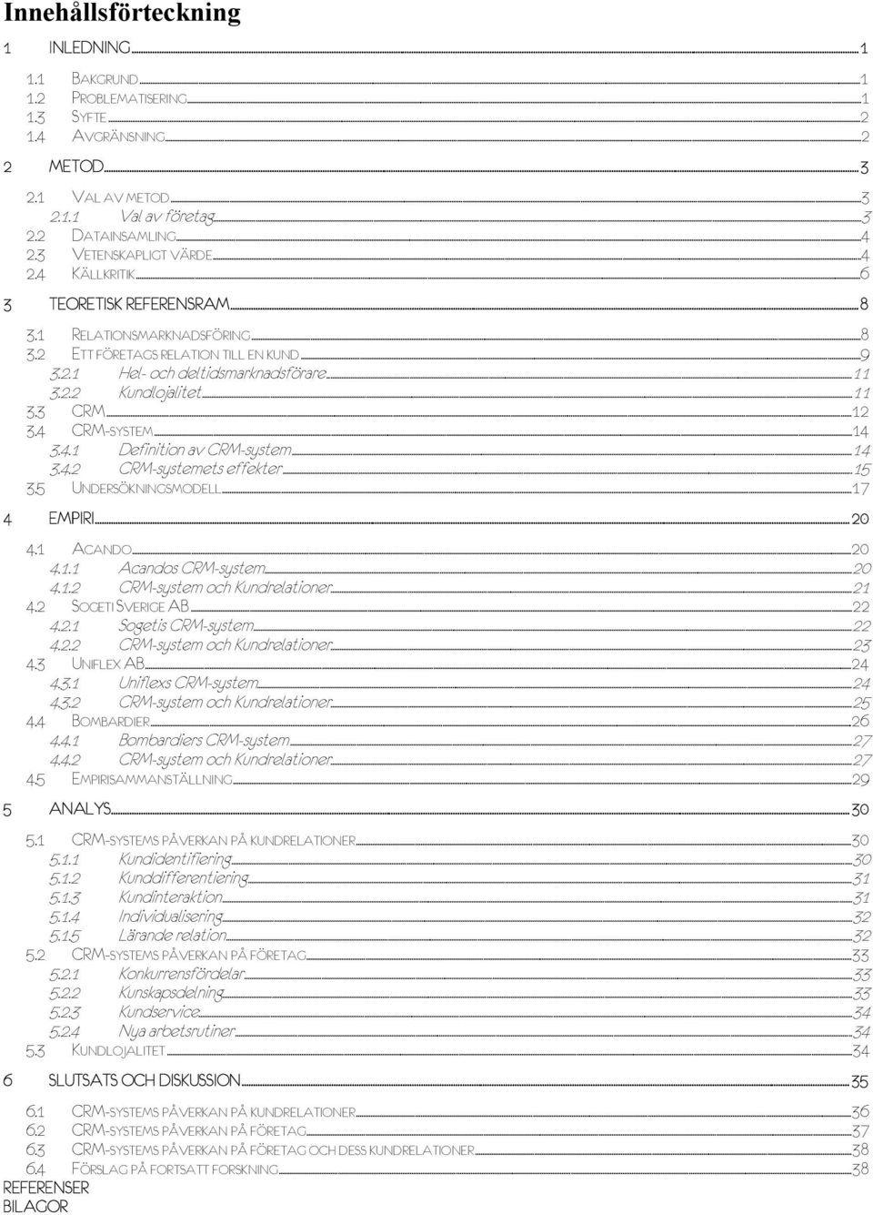 ..11 3.3 CRM...12 3.4 CRM-SYSTEM...14 3.4.1 Definition av CRM-system...14 3.4.2 CRM-systemets effekter...15 3.5 UNDERSÖKNINGSMODELL...17 4 EMPIRI...20 4.1 ACANDO...20 4.1.1 Acandos CRM-system...20 4.1.2 CRM-system och Kundrelationer.