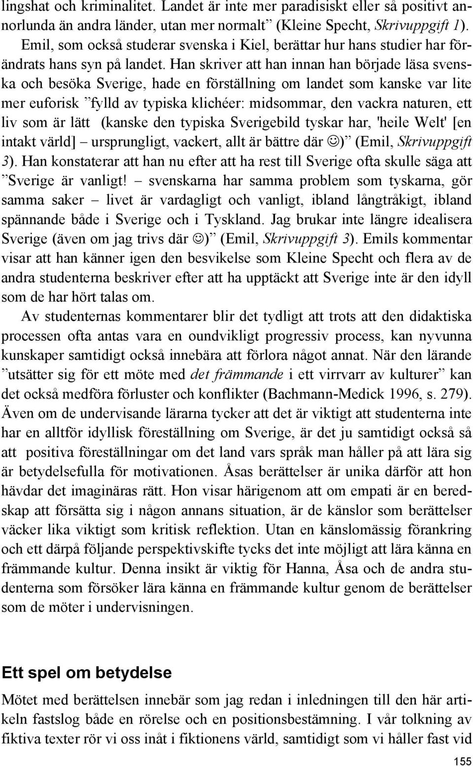 Han skriver att han innan han började läsa svenska och besöka Sverige, hade en förställning om landet som kanske var lite mer euforisk fylld av typiska klichéer: midsommar, den vackra naturen, ett
