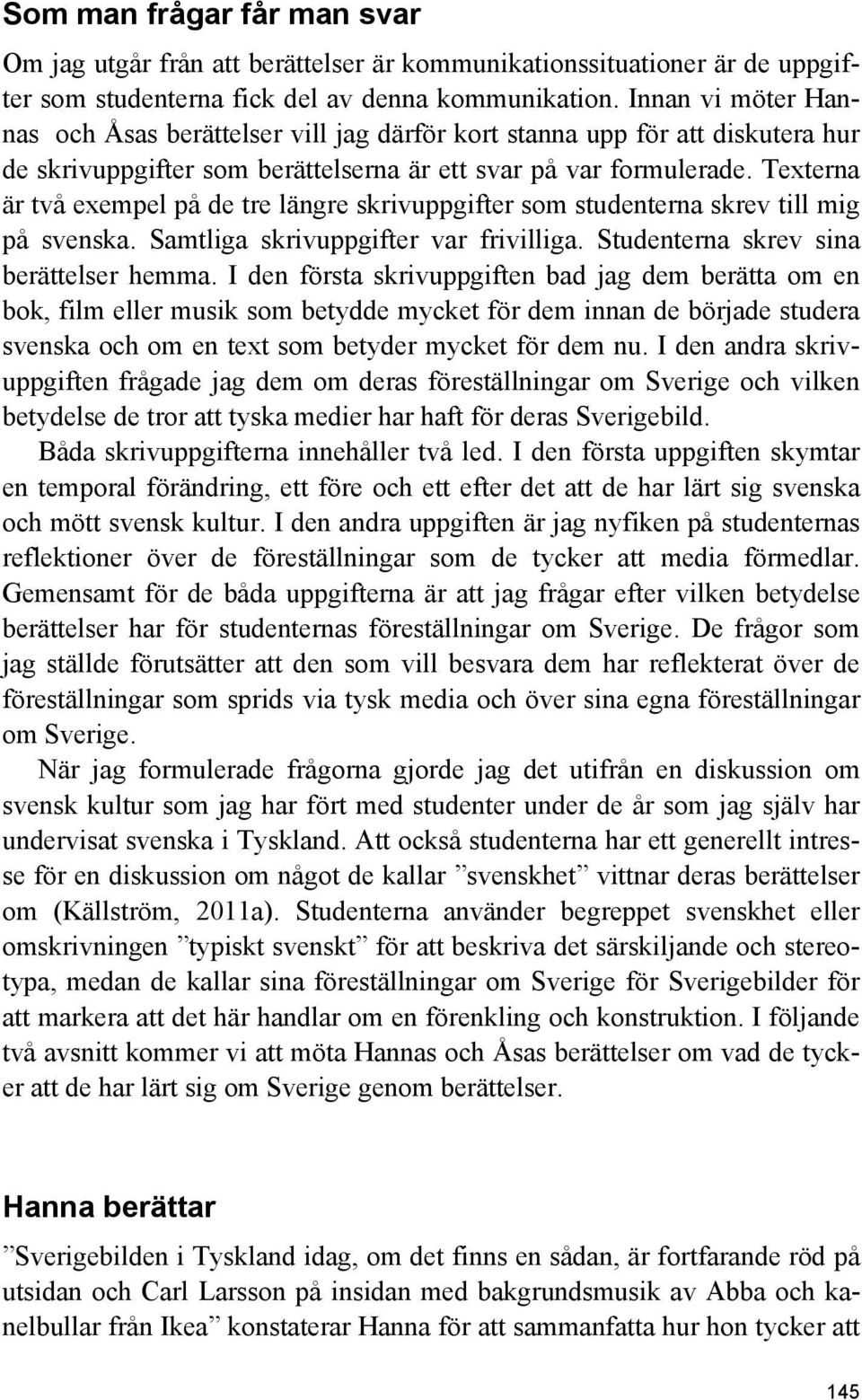 Texterna är två exempel på de tre längre skrivuppgifter som studenterna skrev till mig på svenska. Samtliga skrivuppgifter var frivilliga. Studenterna skrev sina berättelser hemma.
