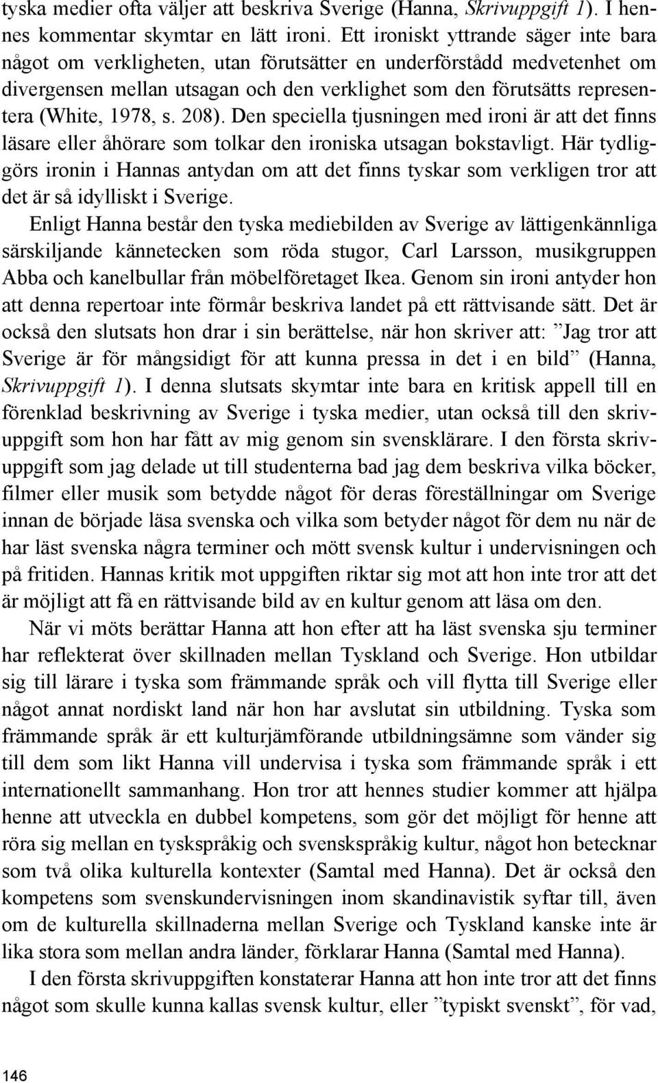 1978, s. 208). Den speciella tjusningen med ironi är att det finns läsare eller åhörare som tolkar den ironiska utsagan bokstavligt.